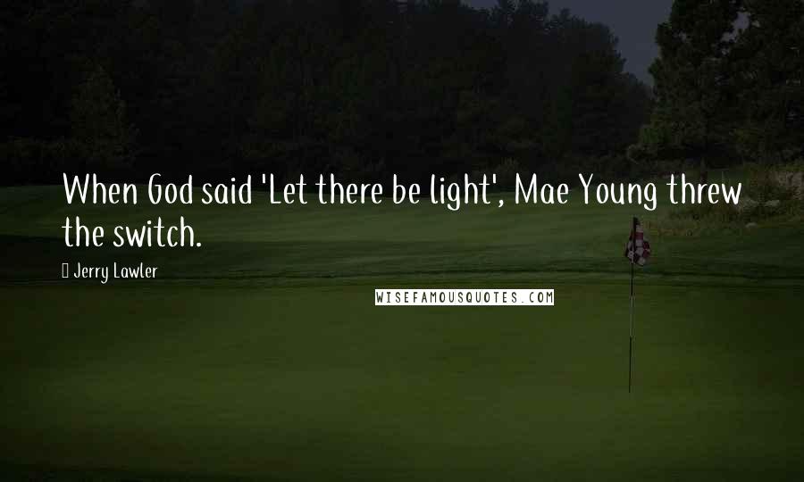 Jerry Lawler Quotes: When God said 'Let there be light', Mae Young threw the switch.