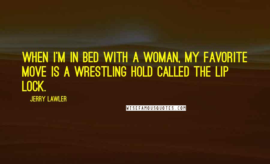 Jerry Lawler Quotes: When I'm in bed with a woman, my favorite move is a wrestling hold called the lip lock.