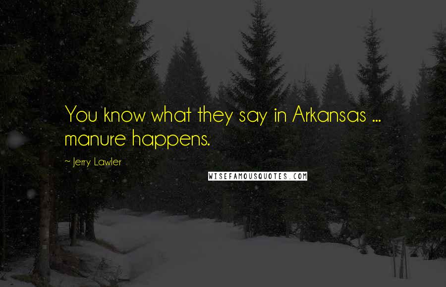 Jerry Lawler Quotes: You know what they say in Arkansas ... manure happens.