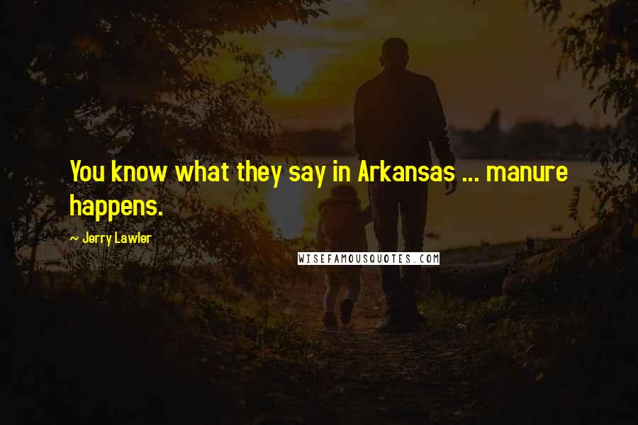 Jerry Lawler Quotes: You know what they say in Arkansas ... manure happens.