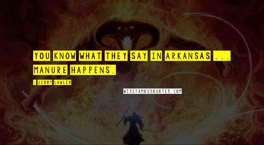 Jerry Lawler Quotes: You know what they say in Arkansas ... manure happens.