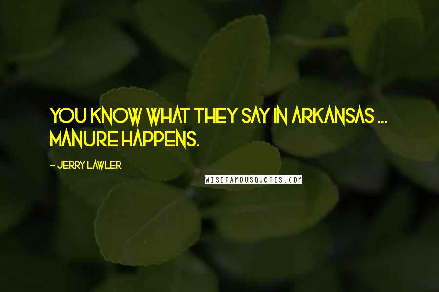 Jerry Lawler Quotes: You know what they say in Arkansas ... manure happens.