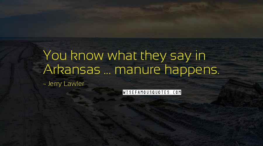 Jerry Lawler Quotes: You know what they say in Arkansas ... manure happens.