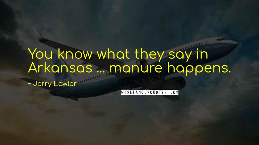 Jerry Lawler Quotes: You know what they say in Arkansas ... manure happens.