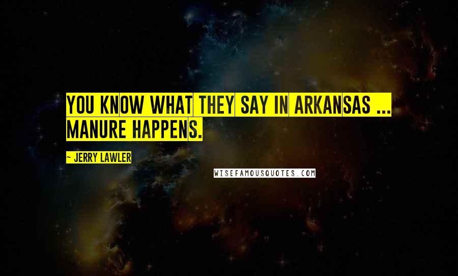 Jerry Lawler Quotes: You know what they say in Arkansas ... manure happens.