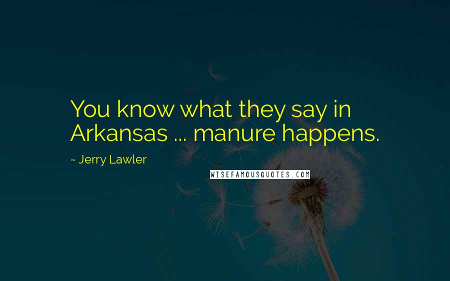 Jerry Lawler Quotes: You know what they say in Arkansas ... manure happens.