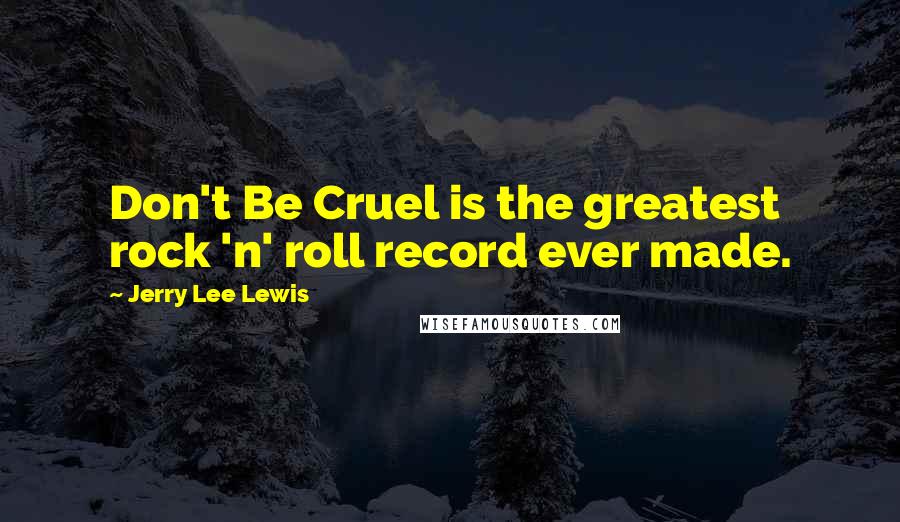 Jerry Lee Lewis Quotes: Don't Be Cruel is the greatest rock 'n' roll record ever made.