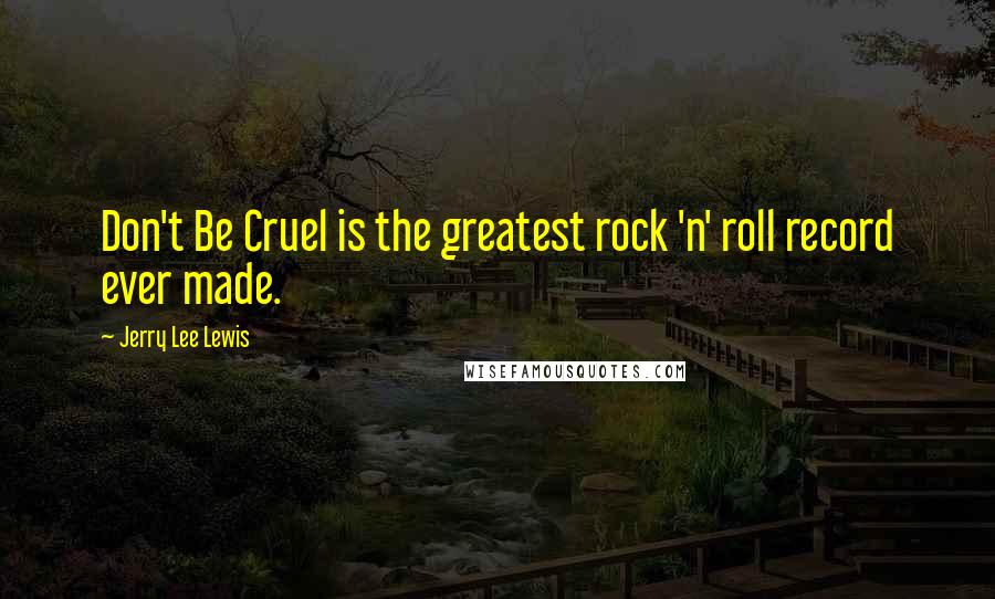 Jerry Lee Lewis Quotes: Don't Be Cruel is the greatest rock 'n' roll record ever made.