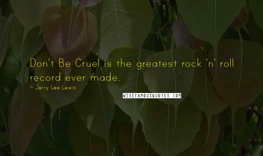 Jerry Lee Lewis Quotes: Don't Be Cruel is the greatest rock 'n' roll record ever made.