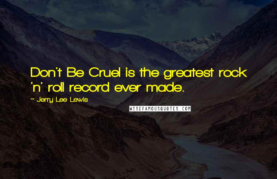 Jerry Lee Lewis Quotes: Don't Be Cruel is the greatest rock 'n' roll record ever made.