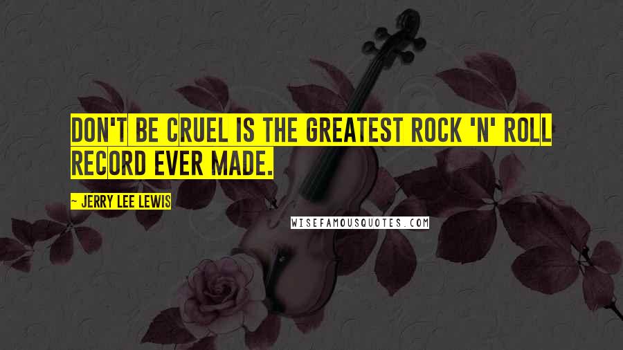 Jerry Lee Lewis Quotes: Don't Be Cruel is the greatest rock 'n' roll record ever made.