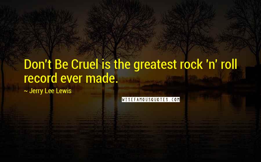 Jerry Lee Lewis Quotes: Don't Be Cruel is the greatest rock 'n' roll record ever made.