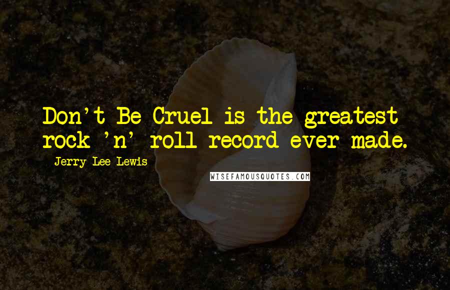 Jerry Lee Lewis Quotes: Don't Be Cruel is the greatest rock 'n' roll record ever made.