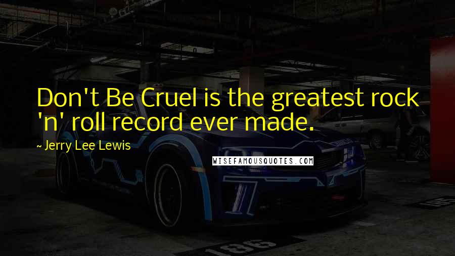 Jerry Lee Lewis Quotes: Don't Be Cruel is the greatest rock 'n' roll record ever made.