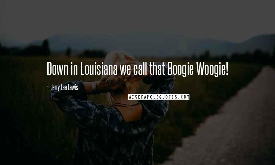 Jerry Lee Lewis Quotes: Down in Louisiana we call that Boogie Woogie!