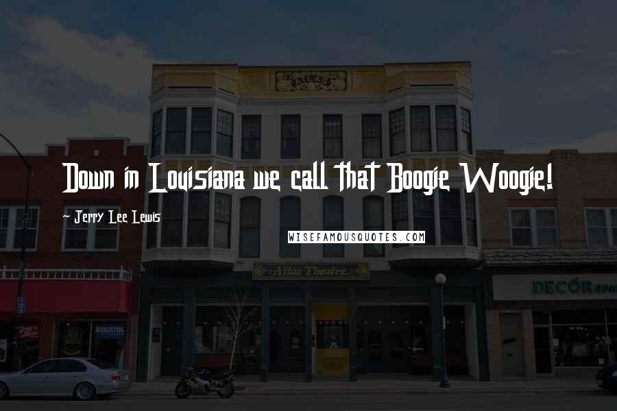 Jerry Lee Lewis Quotes: Down in Louisiana we call that Boogie Woogie!