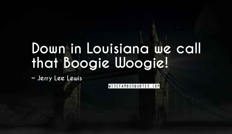 Jerry Lee Lewis Quotes: Down in Louisiana we call that Boogie Woogie!