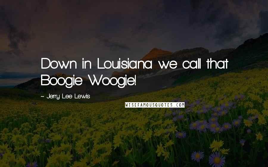 Jerry Lee Lewis Quotes: Down in Louisiana we call that Boogie Woogie!