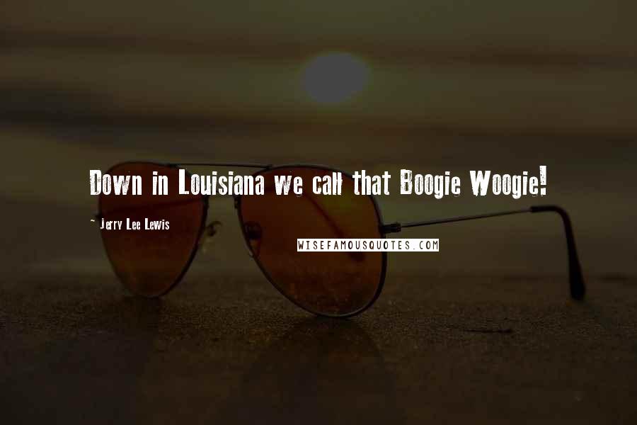 Jerry Lee Lewis Quotes: Down in Louisiana we call that Boogie Woogie!