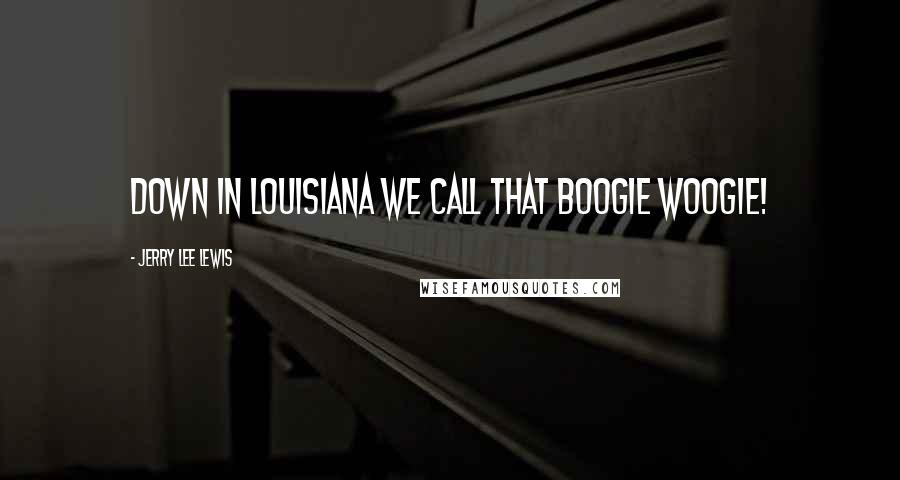 Jerry Lee Lewis Quotes: Down in Louisiana we call that Boogie Woogie!