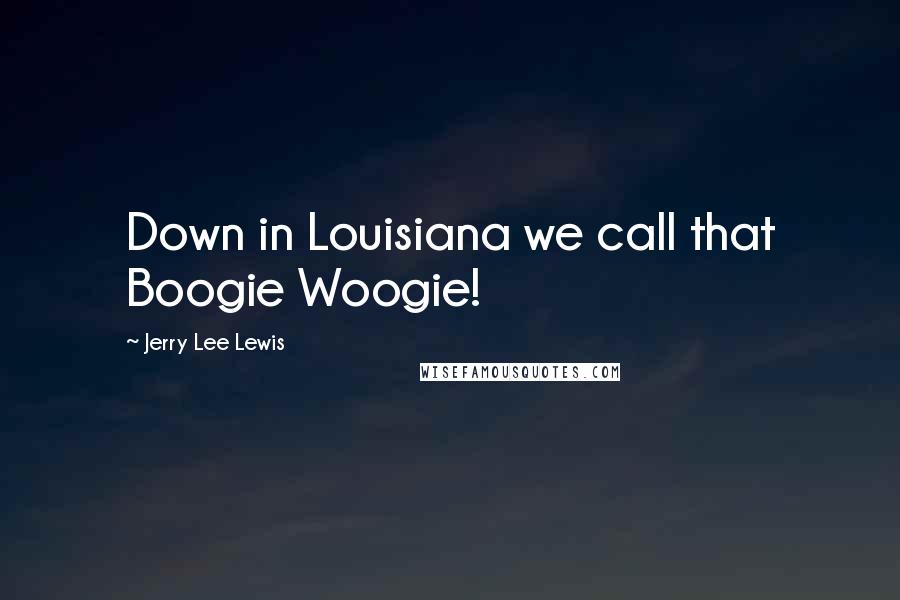 Jerry Lee Lewis Quotes: Down in Louisiana we call that Boogie Woogie!