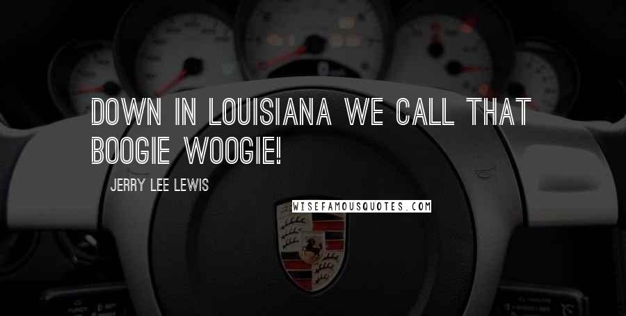 Jerry Lee Lewis Quotes: Down in Louisiana we call that Boogie Woogie!