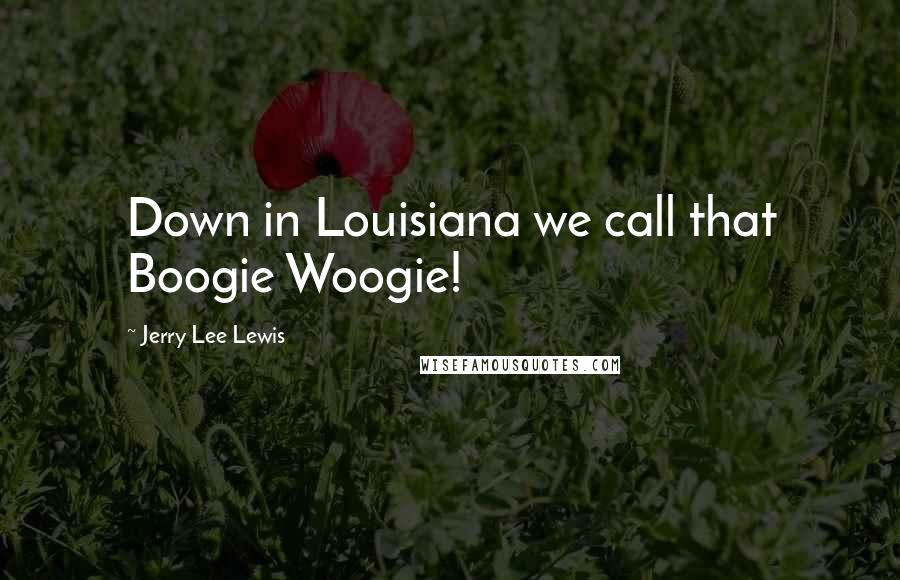 Jerry Lee Lewis Quotes: Down in Louisiana we call that Boogie Woogie!