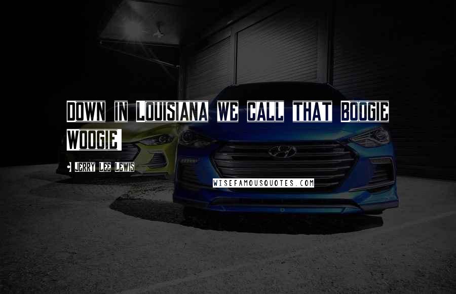 Jerry Lee Lewis Quotes: Down in Louisiana we call that Boogie Woogie!