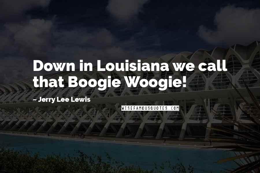 Jerry Lee Lewis Quotes: Down in Louisiana we call that Boogie Woogie!