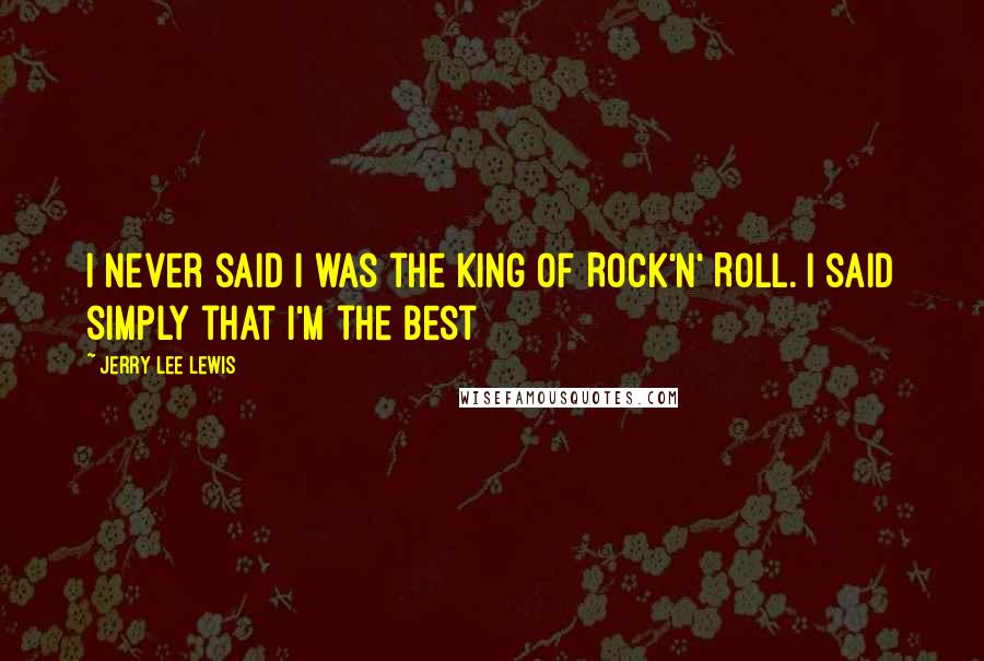 Jerry Lee Lewis Quotes: I never said I was the King Of Rock'n' Roll. I said simply that I'm the best