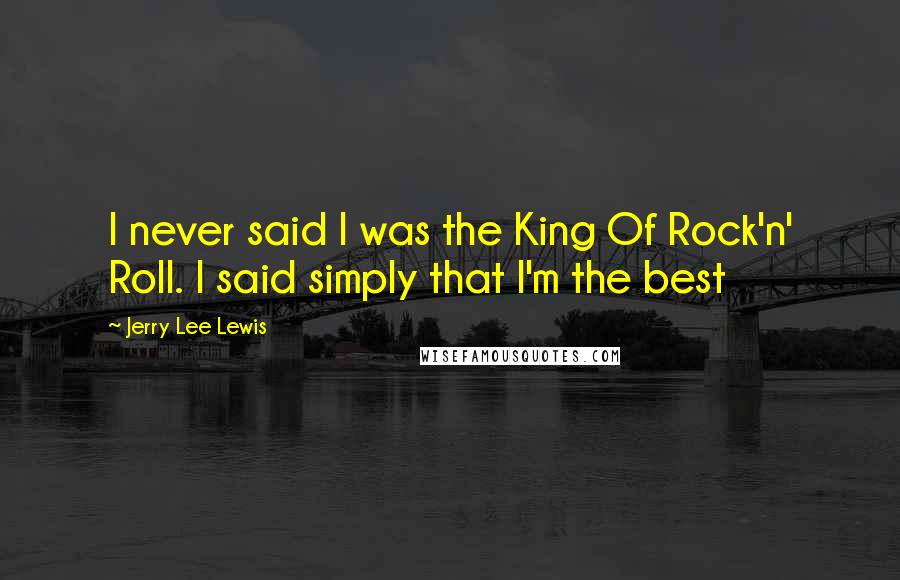 Jerry Lee Lewis Quotes: I never said I was the King Of Rock'n' Roll. I said simply that I'm the best