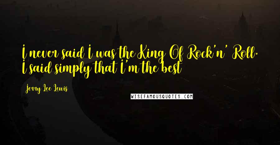 Jerry Lee Lewis Quotes: I never said I was the King Of Rock'n' Roll. I said simply that I'm the best