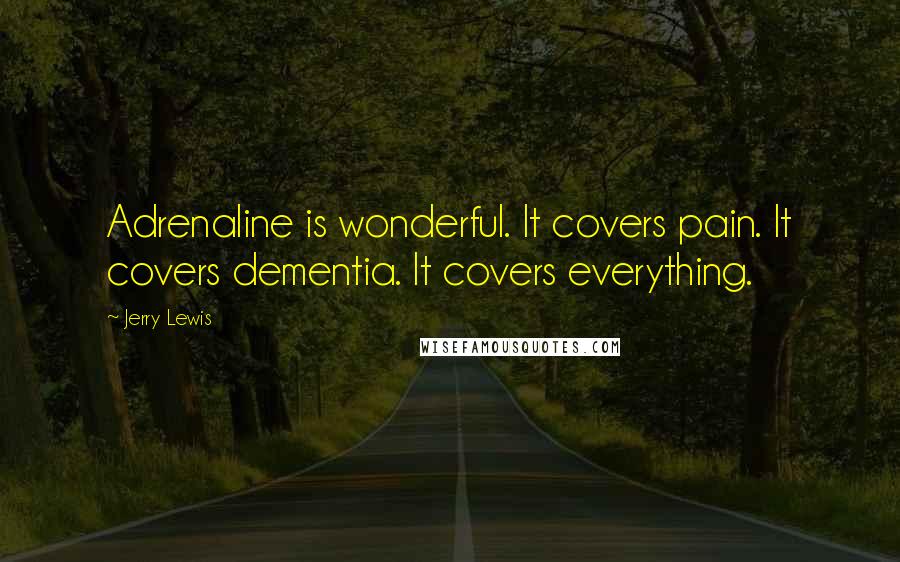 Jerry Lewis Quotes: Adrenaline is wonderful. It covers pain. It covers dementia. It covers everything.