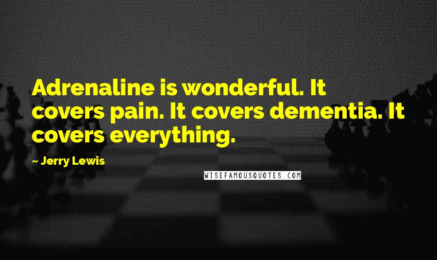 Jerry Lewis Quotes: Adrenaline is wonderful. It covers pain. It covers dementia. It covers everything.