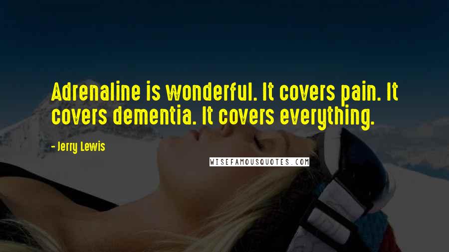 Jerry Lewis Quotes: Adrenaline is wonderful. It covers pain. It covers dementia. It covers everything.