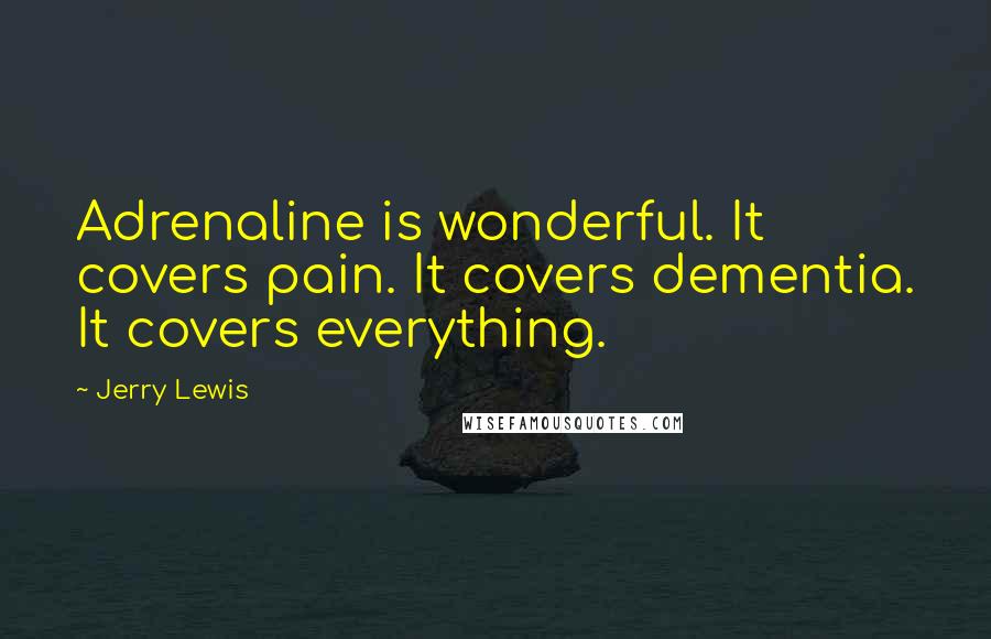 Jerry Lewis Quotes: Adrenaline is wonderful. It covers pain. It covers dementia. It covers everything.