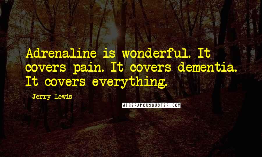 Jerry Lewis Quotes: Adrenaline is wonderful. It covers pain. It covers dementia. It covers everything.