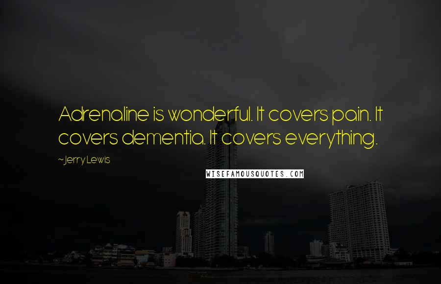 Jerry Lewis Quotes: Adrenaline is wonderful. It covers pain. It covers dementia. It covers everything.