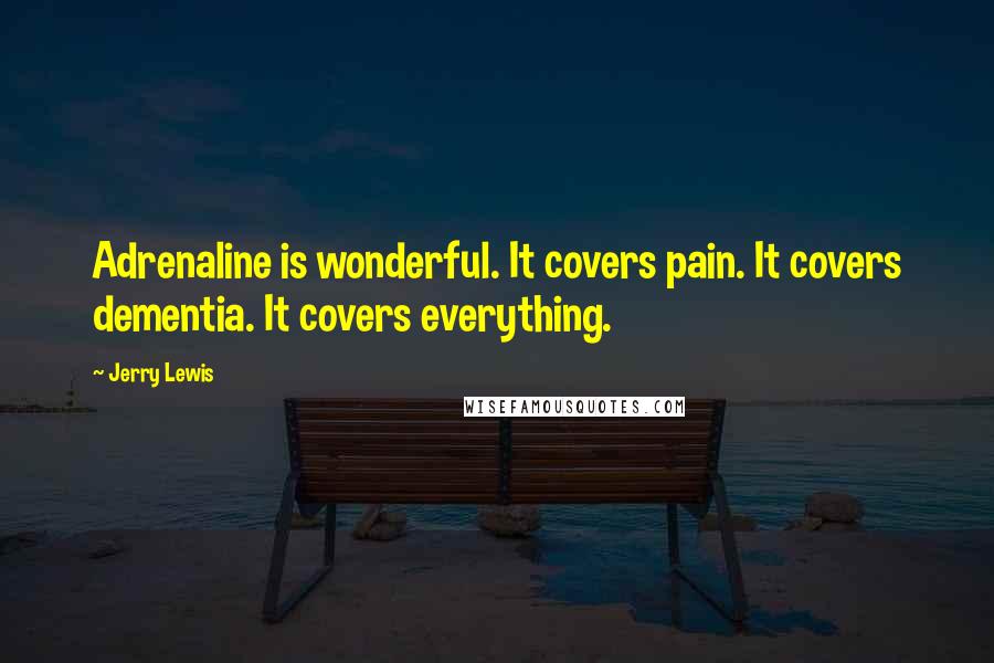 Jerry Lewis Quotes: Adrenaline is wonderful. It covers pain. It covers dementia. It covers everything.