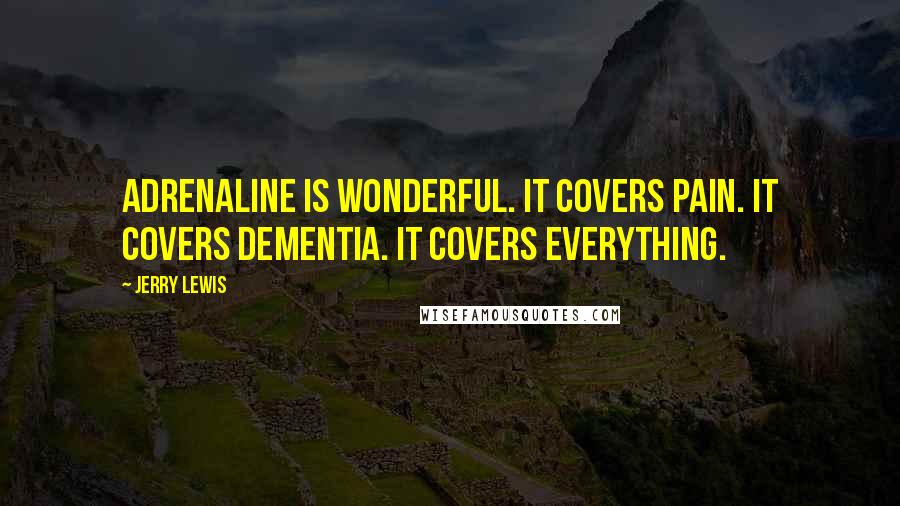 Jerry Lewis Quotes: Adrenaline is wonderful. It covers pain. It covers dementia. It covers everything.