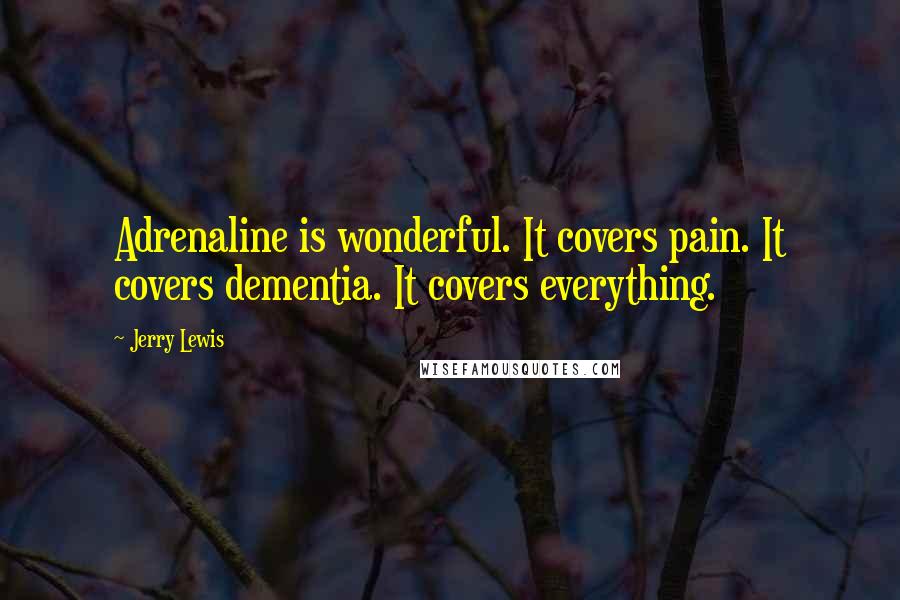 Jerry Lewis Quotes: Adrenaline is wonderful. It covers pain. It covers dementia. It covers everything.