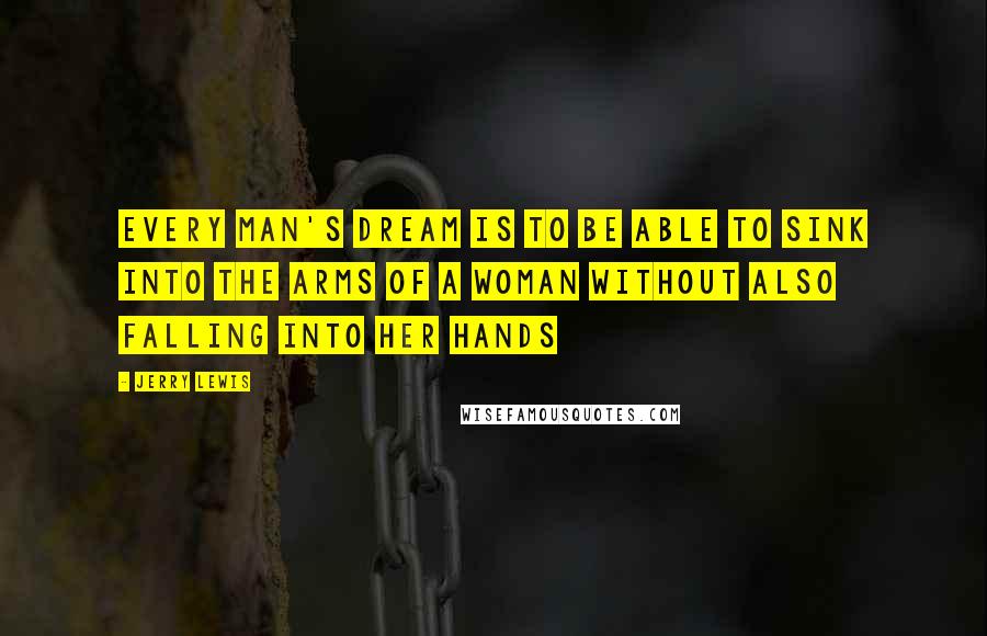 Jerry Lewis Quotes: Every man's dream is to be able to sink into the arms of a woman without also falling into her hands