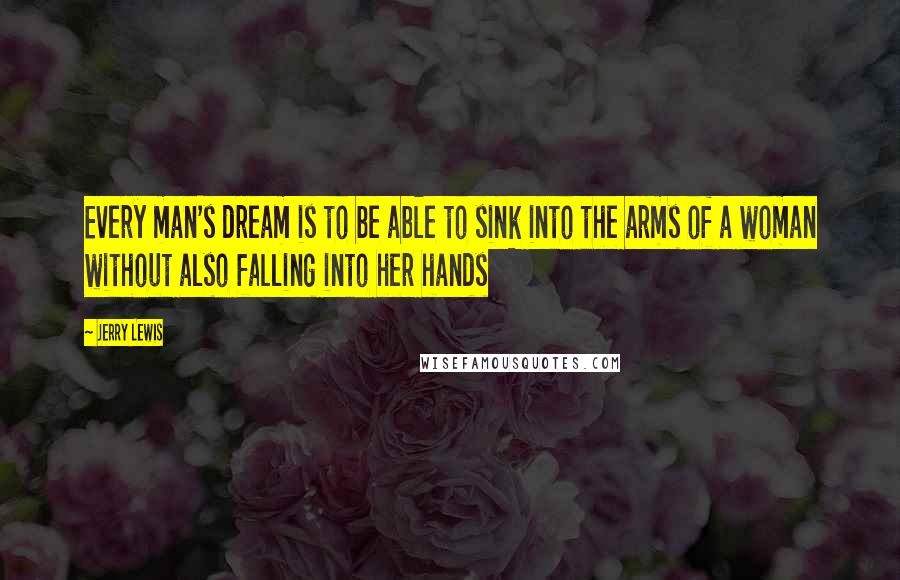 Jerry Lewis Quotes: Every man's dream is to be able to sink into the arms of a woman without also falling into her hands