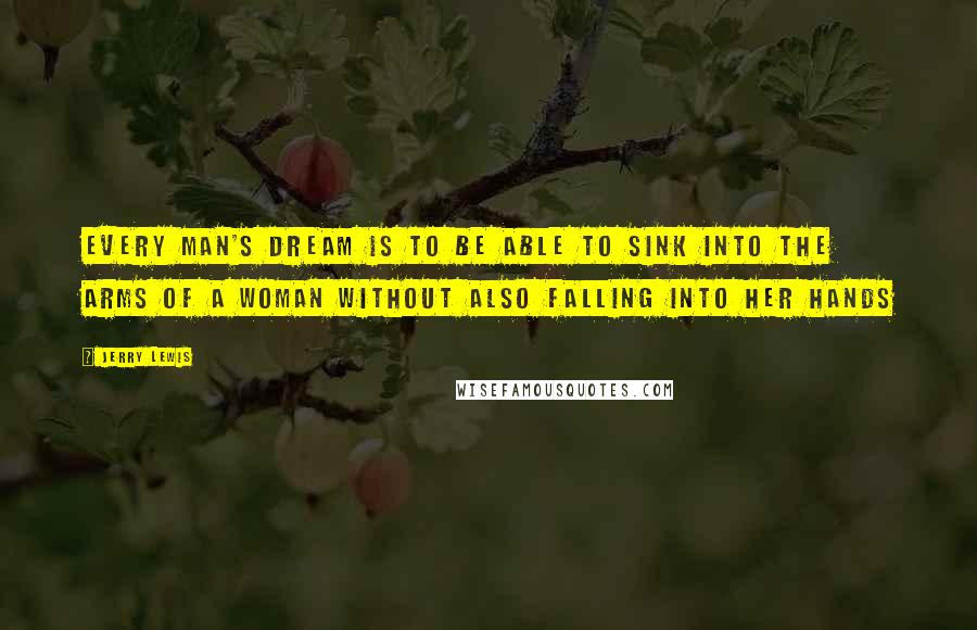 Jerry Lewis Quotes: Every man's dream is to be able to sink into the arms of a woman without also falling into her hands