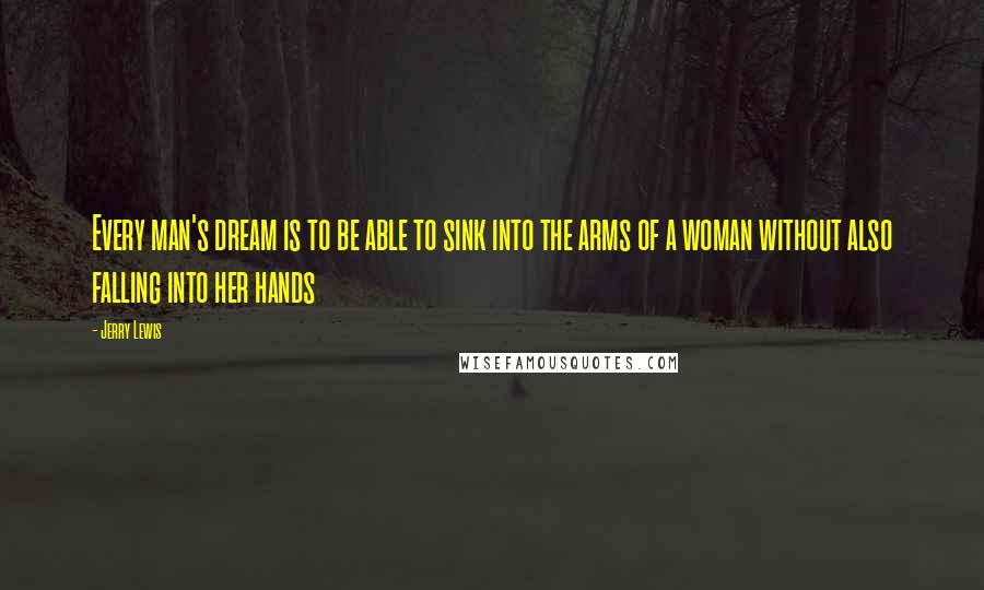 Jerry Lewis Quotes: Every man's dream is to be able to sink into the arms of a woman without also falling into her hands