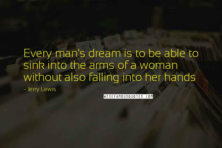 Jerry Lewis Quotes: Every man's dream is to be able to sink into the arms of a woman without also falling into her hands