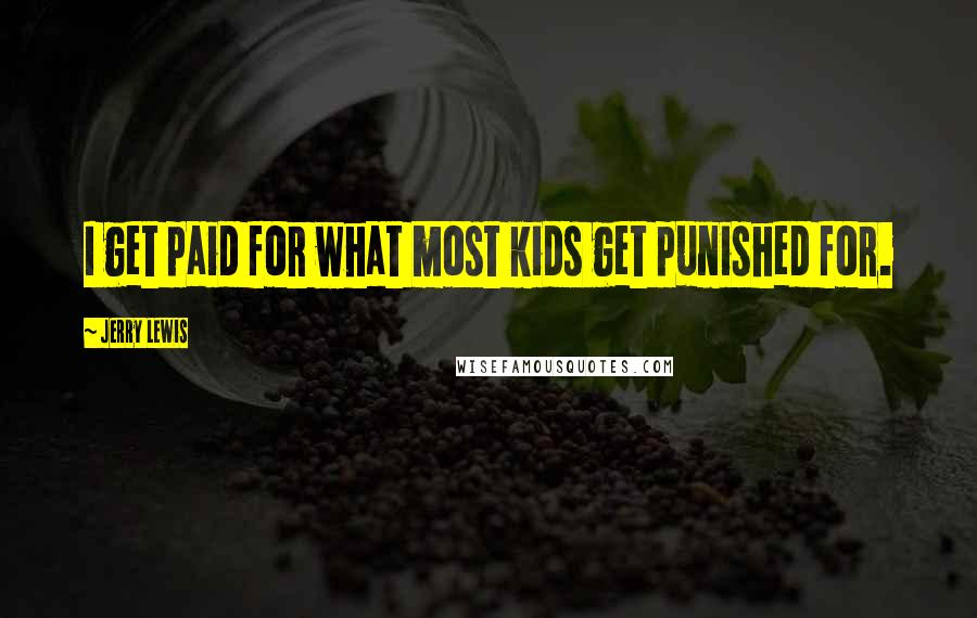 Jerry Lewis Quotes: I get paid for what most kids get punished for.