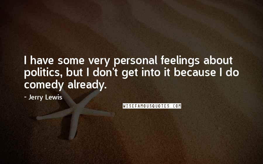 Jerry Lewis Quotes: I have some very personal feelings about politics, but I don't get into it because I do comedy already.