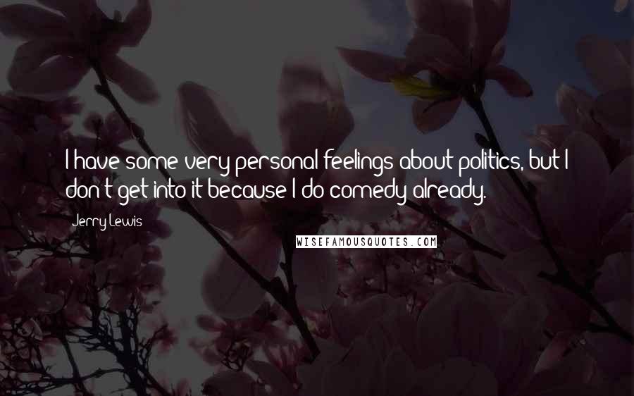 Jerry Lewis Quotes: I have some very personal feelings about politics, but I don't get into it because I do comedy already.