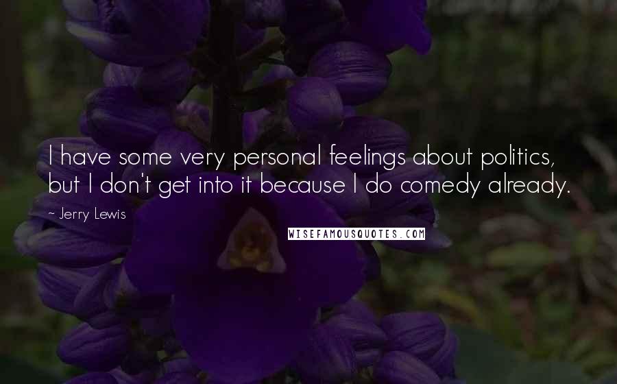 Jerry Lewis Quotes: I have some very personal feelings about politics, but I don't get into it because I do comedy already.